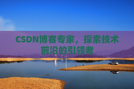 CSDN博客专家,探索技术前沿的引领者